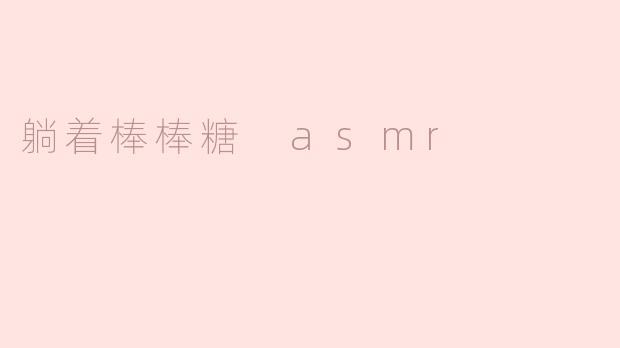 什么是“躺着棒棒糖ASMR”？它如何触发放松效果？